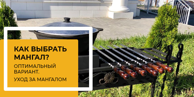 Как выбрать мангал? Оптимальный вариант. Уход за мангалом.